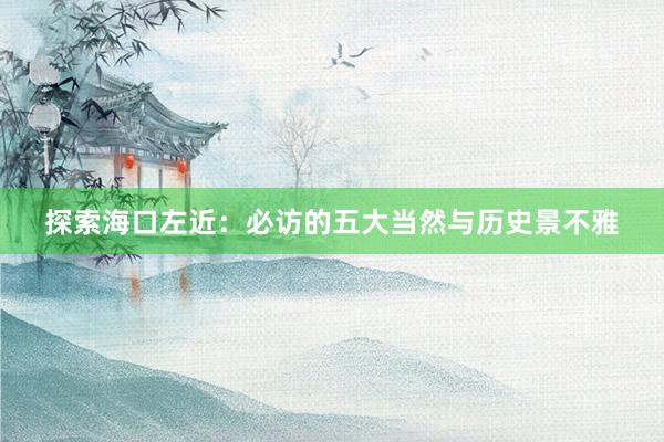 探索海口左近：必访的五大当然与历史景不雅