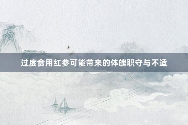过度食用红参可能带来的体魄职守与不适