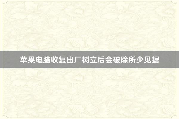 苹果电脑收复出厂树立后会破除所少见据