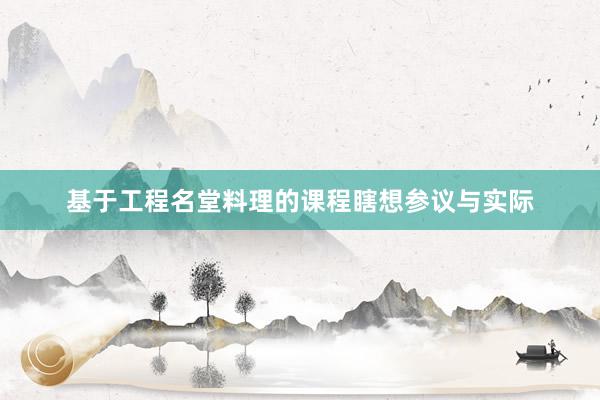 基于工程名堂料理的课程瞎想参议与实际