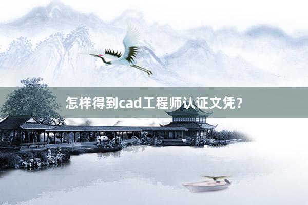 怎样得到cad工程师认证文凭？