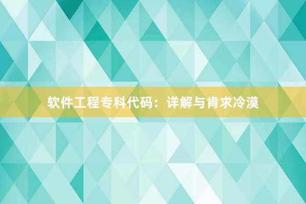 软件工程专科代码：详解与肯求冷漠