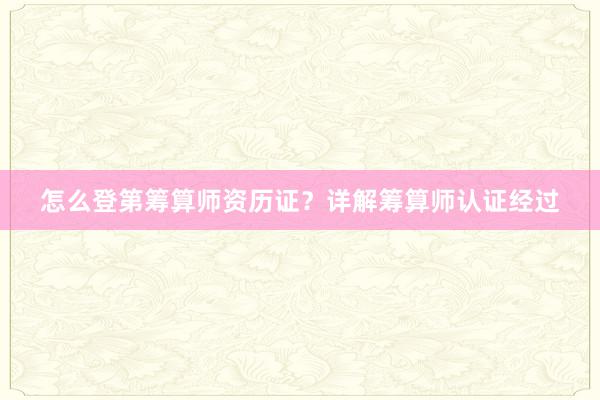 怎么登第筹算师资历证？详解筹算师认证经过